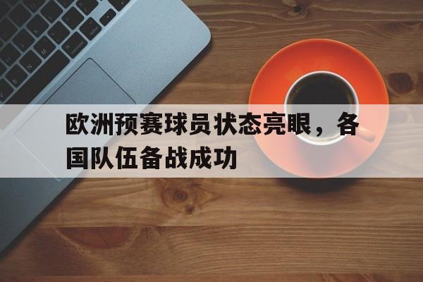 欧洲预赛球员状态亮眼，各国队伍备战成功的简单介绍