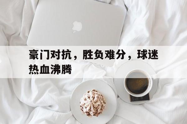 包含豪门对抗，胜负难分，球迷热血沸腾的词条