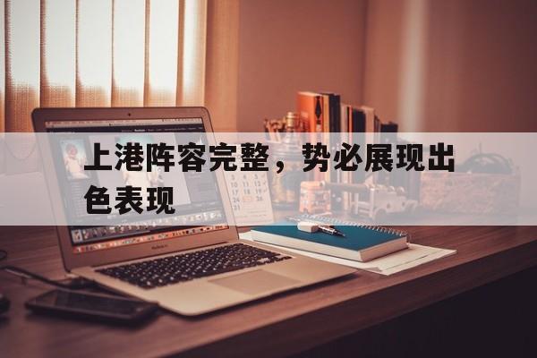 关于上港阵容完整，势必展现出色表现的信息