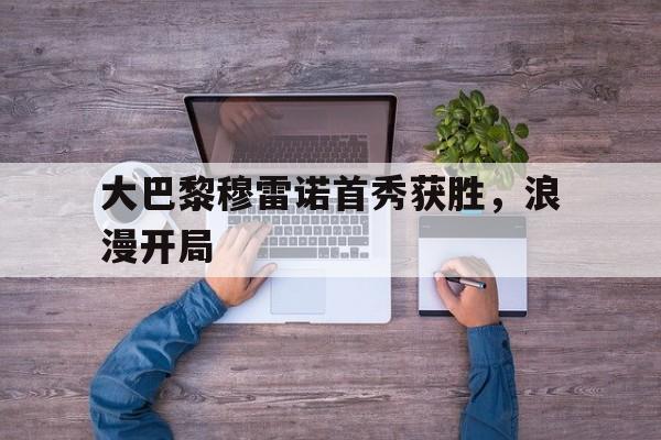 大巴黎穆雷诺首秀获胜，浪漫开局