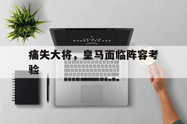 关于痛失大将，皇马面临阵容考验的信息