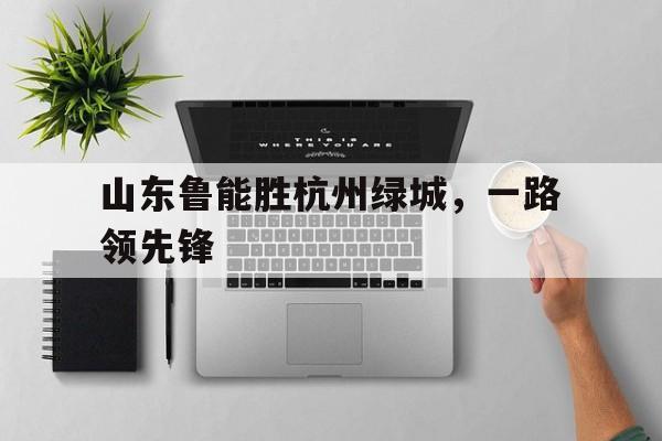 包含山东鲁能胜杭州绿城，一路领先锋的词条