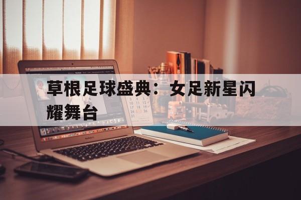 包含草根足球盛典：女足新星闪耀舞台的词条