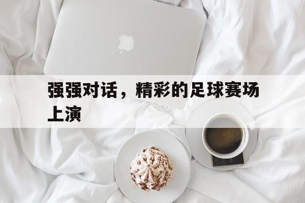 强强对话，精彩的足球赛场上演