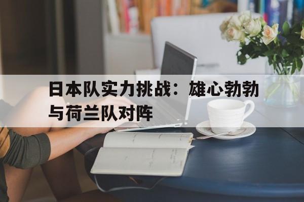 包含日本队实力挑战：雄心勃勃与荷兰队对阵的词条