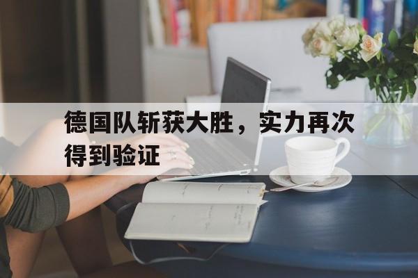 关于德国队斩获大胜，实力再次得到验证的信息