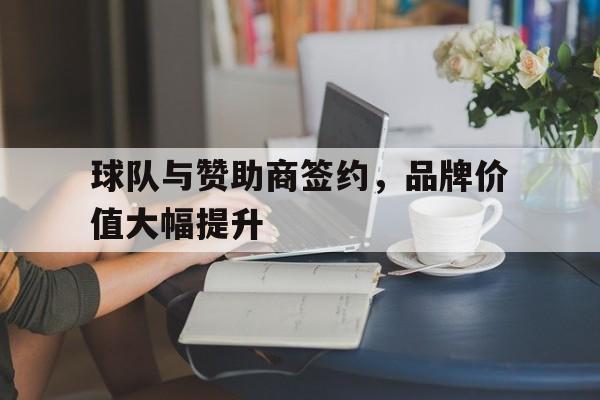 包含球队与赞助商签约，品牌价值大幅提升的词条
