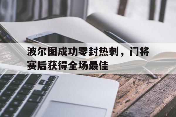 波尔图成功零封热刺，门将赛后获得全场最佳