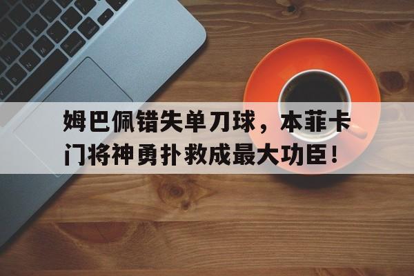 姆巴佩错失单刀球，本菲卡门将神勇扑救成最大功臣！球员姆巴佩