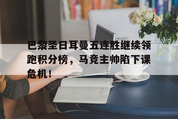 巴黎圣日耳曼五连胜继续领跑积分榜，马竞主帅陷下课危机！巴黎圣日耳曼进球排行榜